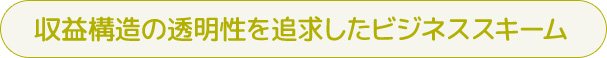 収益構造の透明性を追求したビジネススキーム